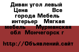 Диван угол левый › Цена ­ 35 000 - Все города Мебель, интерьер » Мягкая мебель   . Мурманская обл.,Мончегорск г.